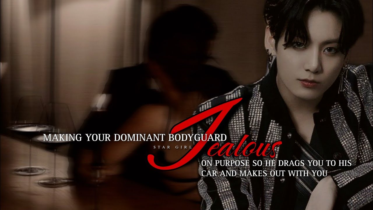 Making your dominant bodyguard jealous on purpose so he drags you to his car and makes out with you