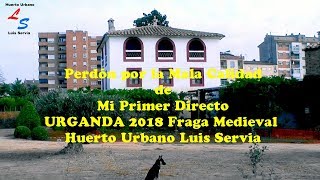 Perdón por la Mala Calidad de Primer Directo URGANDA 2018 Fraga Medieval Huerto Urbano Luis Servia