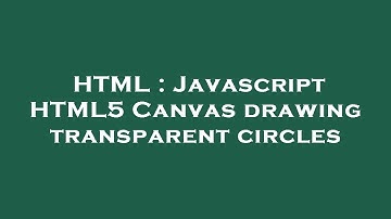 HTML : Javascript HTML5 Canvas drawing transparent circles