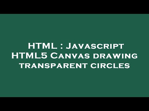 HTML : Javascript HTML5 Canvas drawing transparent circles