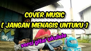 Download Lagu [ COVER MUSIC ] | LUVIA | jangan menangis untuku [versi ukulele]