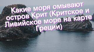 Какие моря омывают остров Крит (Критское и Ливийское море на карте Греции)