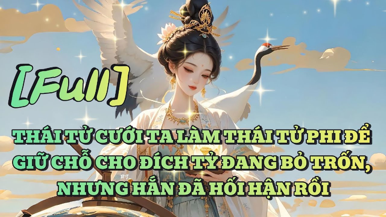 [FULL] THÁI TỬ CƯỚI TA LÀM THÁI TỬ PHI ĐỂ GIỮ CHỖ CHO ĐÍCH TỶ ĐANG BỎ TRỐN, NHƯNG HẮN ĐÃ HỐI HẬN RỒI