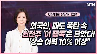 [이달해의 달달한 10분] 외국인, 매도 폭탄 속 원전주 '이 종목'은 담았다! "상승 여력 10% 이상" / 머니투데이방송 (증시, 증권)