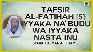 Tafsir al-Fatihah (5): Iyyaka Na'budu wa Iyyaka Nasta'inu - Syaikh Utsman al-Khamis #NasehatUlama