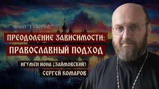 Преодоление зависимости: православный подход | игумен Иона (Займовский) | проект 