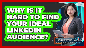 Why Is It Hard To Find Your Ideal LinkedIn Audience? - Get Linked Together