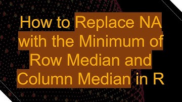 How to Replace NA with the Minimum of Row Median and Column Median in R