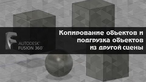 FUSION 360  Ответ на вопрос. Копирование объектов и подгрузка объектов из другой сцены
