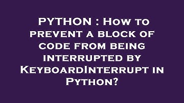 PYTHON : How to prevent a block of code from being interrupted by KeyboardInterrupt in Python?