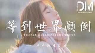 等到世界顛倒 - 盧盧快閉嘴『等到世界顛倒 妳會來看我，等到海枯鯨落 妳會奔嚮我』【動態歌詞】