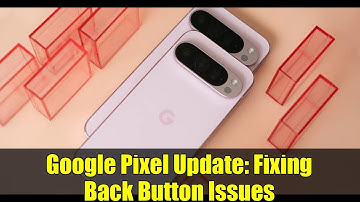 Google Pixel Update: Fixing Back Button Issues