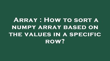 Array : How to sort a numpy array based on the values in a specific row?