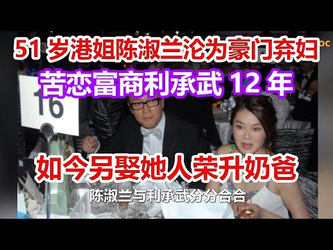 51岁港姐陈淑兰沦为豪门弃妇，苦恋富商利承武12年，如今前男友另娶她人荣升奶爸！