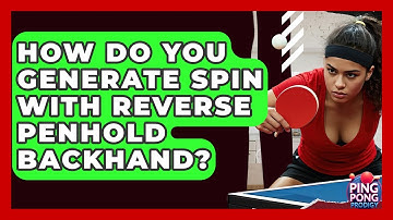 How Do You Generate Spin With Reverse Penhold Backhand? - Ping Pong Prodigy