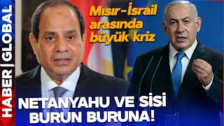 Mısır ile İsrail Arasında Büyük Krizi! Netanyahu ile Sisi Burun Buruna Geldi
