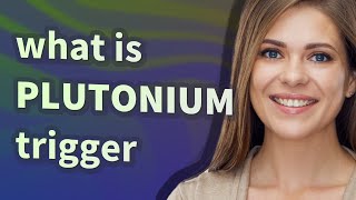 Plutonium trigger | meaning of Plutonium trigger