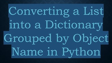 Converting a List into a Dictionary Grouped by Object Name in Python