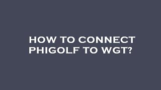 How to connect phigolf to wgt?
