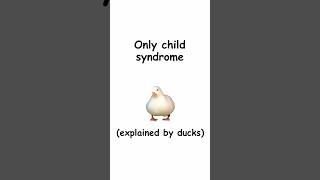 Only child syndrome (explained by ducks)