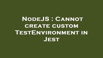 NodeJS : Cannot create custom TestEnvironment in Jest