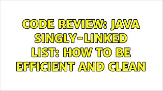 Code Review: Java Singly-linked List: how to be efficient and clean
