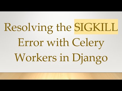 Resolving the SIGKILL Error with Celery Workers in Django