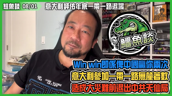 20230801《鱷魚談》:意大利評佑年底一帶一路退場？前朝做了即興及極差決定，意大利參加一帶一路無釐著數兼有國安考慮！win win共榮即係俾中國贏你兩次！造成大災難前退出中共天仙局？ - 天天要聞