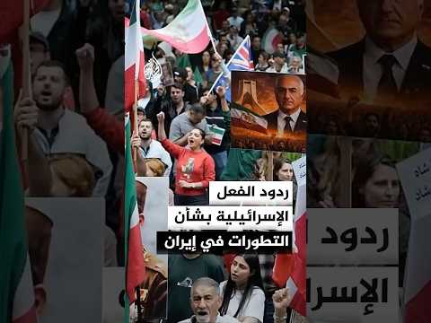 ما ردود الفعل والمواقف الإسرائيلية بشأن التطورات الأخيرة في إيران؟