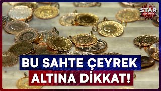 Çeyrek Altın Alırken Piyasada Dolanan Bu Sahtesine Dikkat! | Star Ana Haber