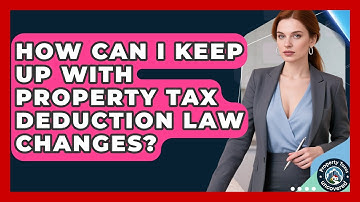 How Can I Keep Up With Property Tax Deduction Law Changes? - Property Taxes Uncovered