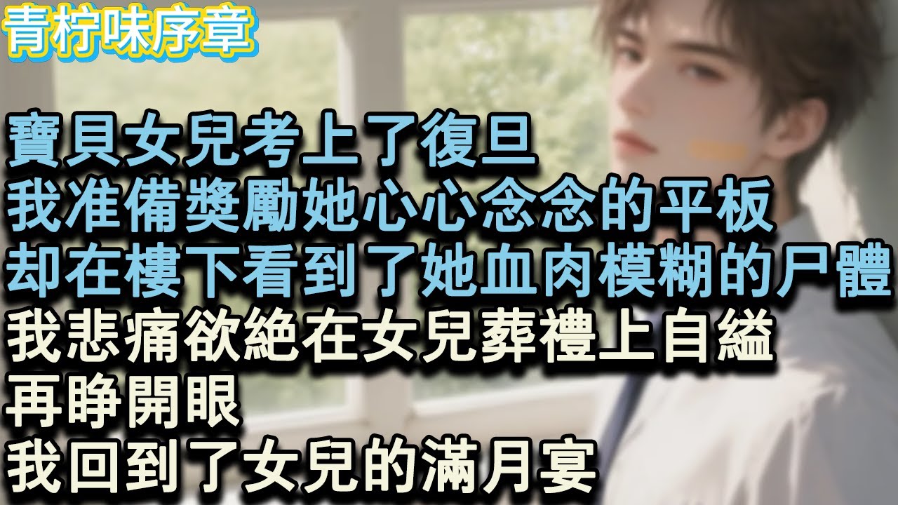 【完结爽文】寶貝女兒考上了復旦，我準備獎勵她心心念念的平板，卻在樓下看到了她血肉模糊的屍體。我悲痛欲絕在女兒葬禮上自縊，再睜開眼，我回到了女兒的滿月宴。