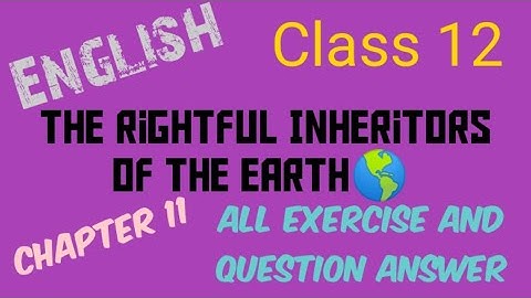 Class 12 English Chapter 11 The Rightful Inheritors of the Earth🌎