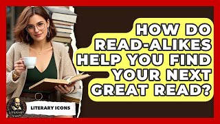 How Do Read-alikes Help You Find Your Next Great Read? - Literary Icons