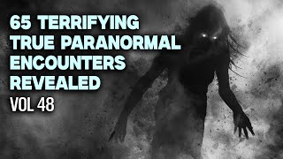 65 Terrifying True Paranormal Encounters Revealed | VOL 48