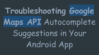 Troubleshooting Google Maps API Autocomplete Suggestions in Your Android App