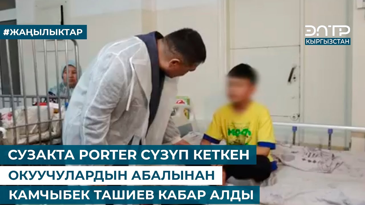 СУЗАКТА PORTER СҮЗҮП КЕТКЕН ОКУУЧУЛАРДЫН АБАЛЫНАН КАМЧЫБЕК ТАШИЕВ КАБАР АЛДЫ