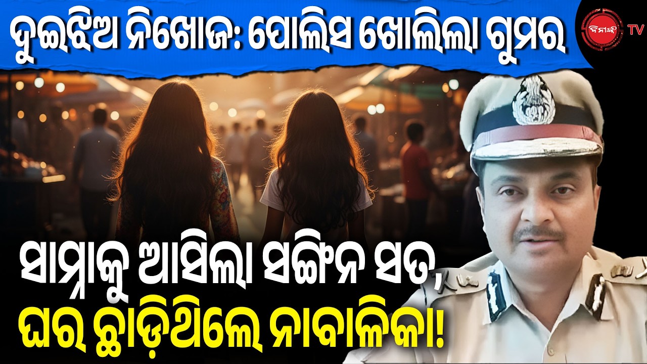 ଦୁଇଝିଅ ନିଖୋଜ: ପୋଲିସ ଖୋଲିଲା ଗୁମର | ସାମ୍ନାକୁ ଆସିଲା ସଙ୍ଗିନ ସତ, ଘର ଛାଡ଼ିଥିଲେ ନାବାଳିକା!