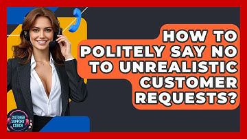 How To Politely Say No To Unrealistic Customer Requests? - Customer Support Coach