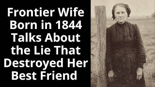 Frontier Wife Born in 1844 Talks About the Lie That Destroyed Her Best Friend - Enhanced Audio