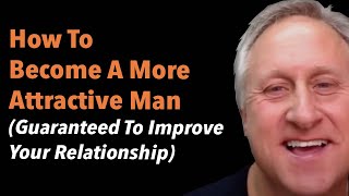 How To Become A More Attractive Man (Guaranteed To Improve Your Relationship)
