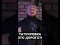 ТАТУИРОВКА ЭТО ДОРОГО ИЛИ НЕТ