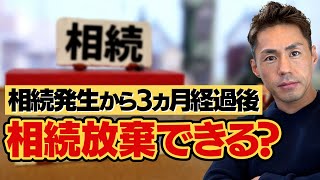 相続発生から3ヵ月経過後に相続放棄はできるのか?