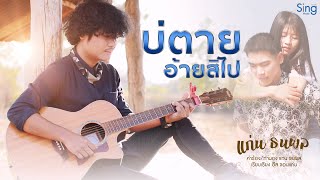 บ่ตายอ้ายสิไป - แก่น ธนพล 「Official MV 」