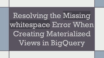 Resolving the Missing whitespace Error When Creating Materialized Views in BigQuery