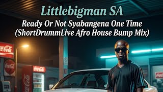 Littlebigman Sa  Ready Or Not Syabangena One Time shortdrumm Afrohouse Bump Mix new2026