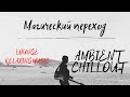 Магический Переход. AMBIENT CHILLOUT LOUNGE RELAXING MUSIC.