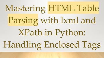 Mastering HTML Table Parsing with lxml and XPath in Python: Handling Enclosed Tags