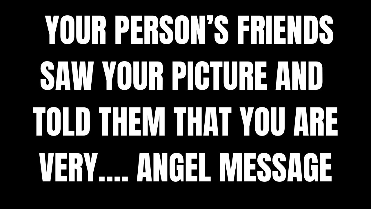 Angels Say Your PERSON’S Friends Saw Your Picture and Told them that you are very…  Angel Message