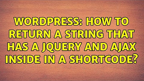 Wordpress: How to return a string that has a jQuery and Ajax inside in a shortcode?